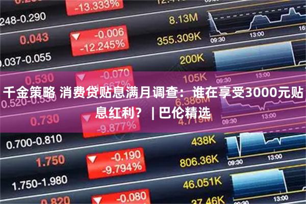 千金策略 消费贷贴息满月调查：谁在享受3000元贴息红利？ | 巴伦精选