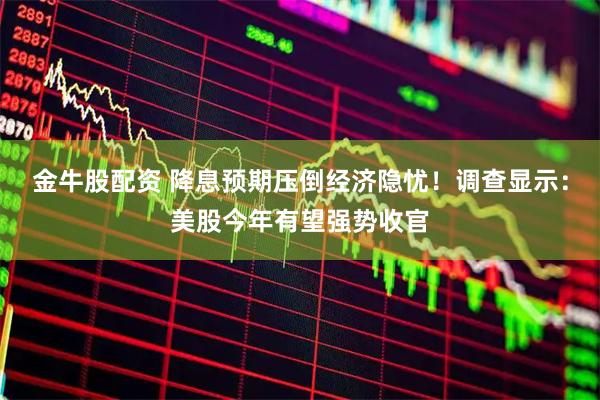 金牛股配资 降息预期压倒经济隐忧！调查显示：美股今年有望强势收官