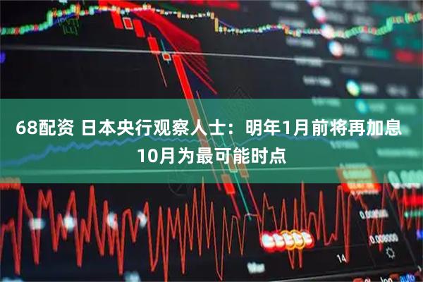 68配资 日本央行观察人士：明年1月前将再加息 10月为最可能时点
