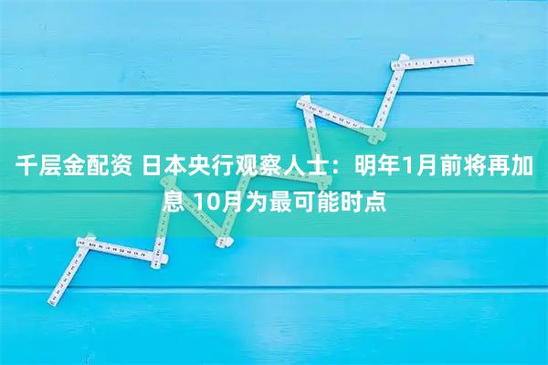 千层金配资 日本央行观察人士：明年1月前将再加息 10月为最可能时点