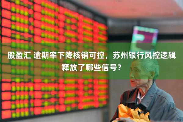 股盈汇 逾期率下降核销可控，苏州银行风控逻辑释放了哪些信号？
