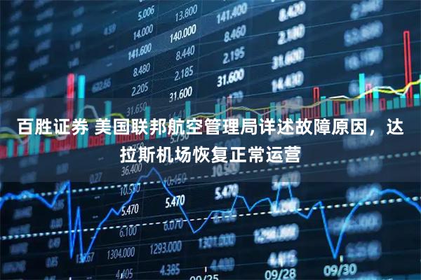 百胜证券 美国联邦航空管理局详述故障原因，达拉斯机场恢复正常运营