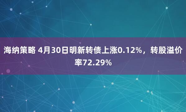 海纳策略 4月30日明新转债上涨0.12%，转股溢价率72.29%