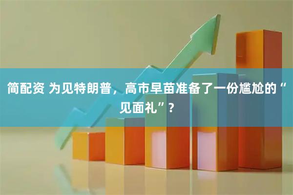 简配资 为见特朗普，高市早苗准备了一份尴尬的“见面礼”？