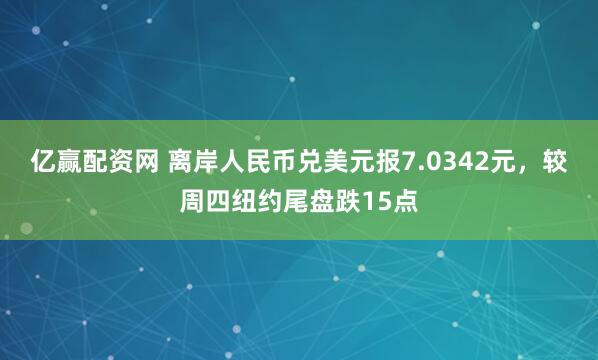亿赢配资网 离岸人民币兑美元报7.0342元，较周四纽约尾盘跌15点