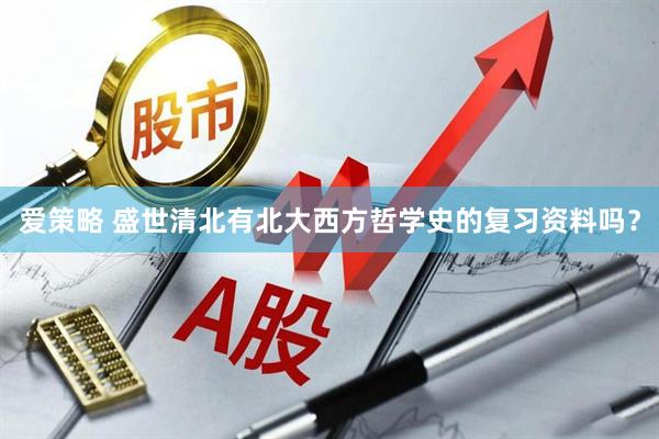 爱策略 盛世清北有北大西方哲学史的复习资料吗？