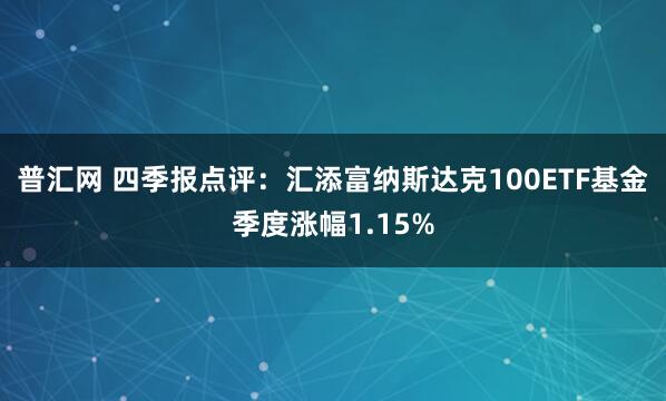 普汇网 四季报点评：汇添富纳斯达克100ETF基金季度涨幅1.15%
