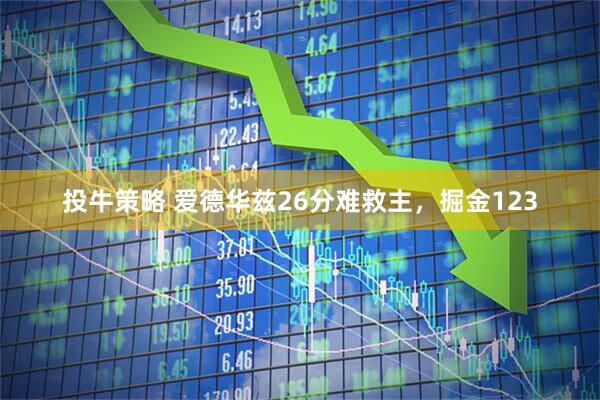 投牛策略 爱德华兹26分难救主，掘金123