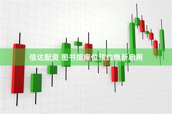 信达配资 图书馆座位预约焕新启用